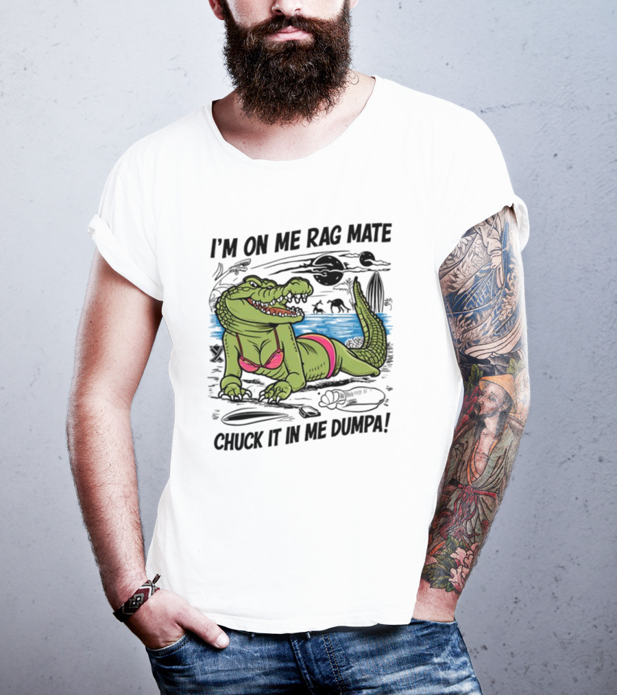 I'm On Me Rag Mate Chuck It In Me Dumpa Crocodile Bikini Humor T-Shirt