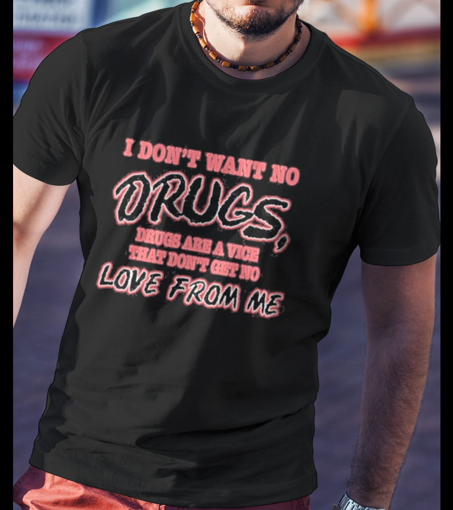 I Don’t Want No Drugs Are A Vice That Don’t Get No Love From Me T-Shirt