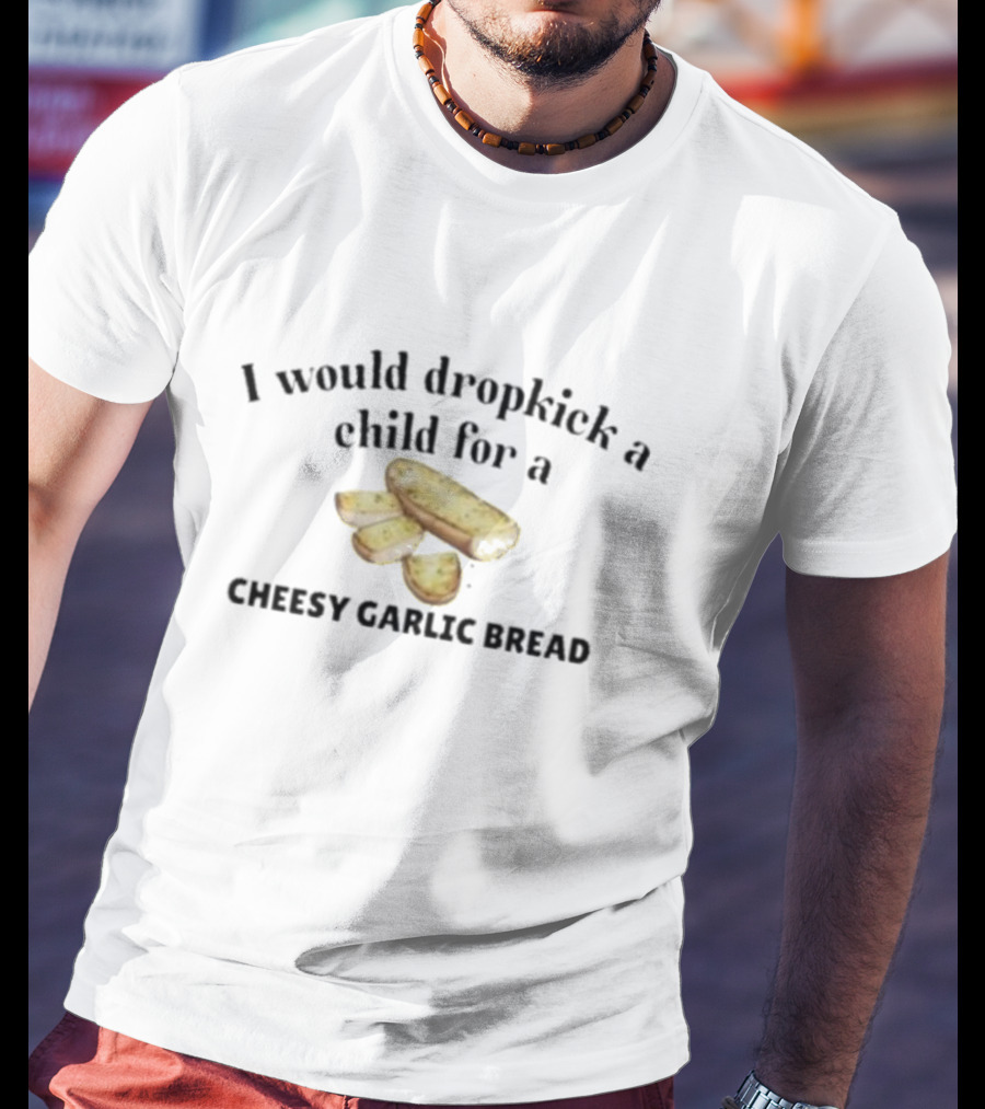 I Would Dropkick A Child For Cheesy Garlic Bread Pizza Lover Snack Humor T-Shirt