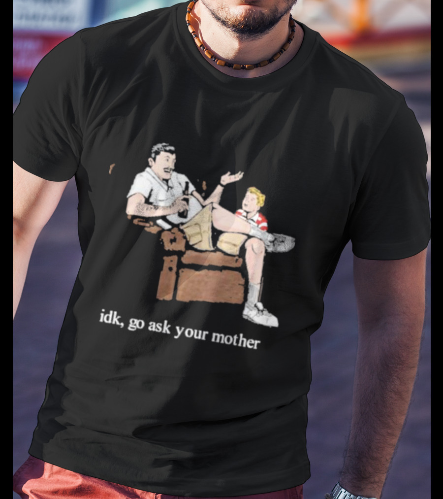 Idk Go Ask Your Mother Dad And Son Conversation T-Shirt
