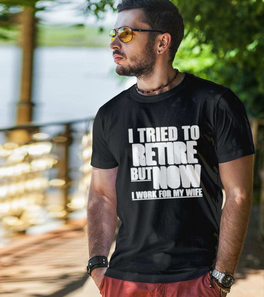 Iluvyoudaveblunts Wearing I Tried To Retire But Now I Work For My Wife T-Shirt