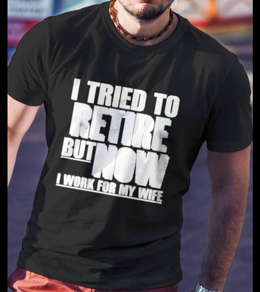 Iluvyoudaveblunts Wearing I Tried To Retire But Now I Work For My Wife T-Shirt