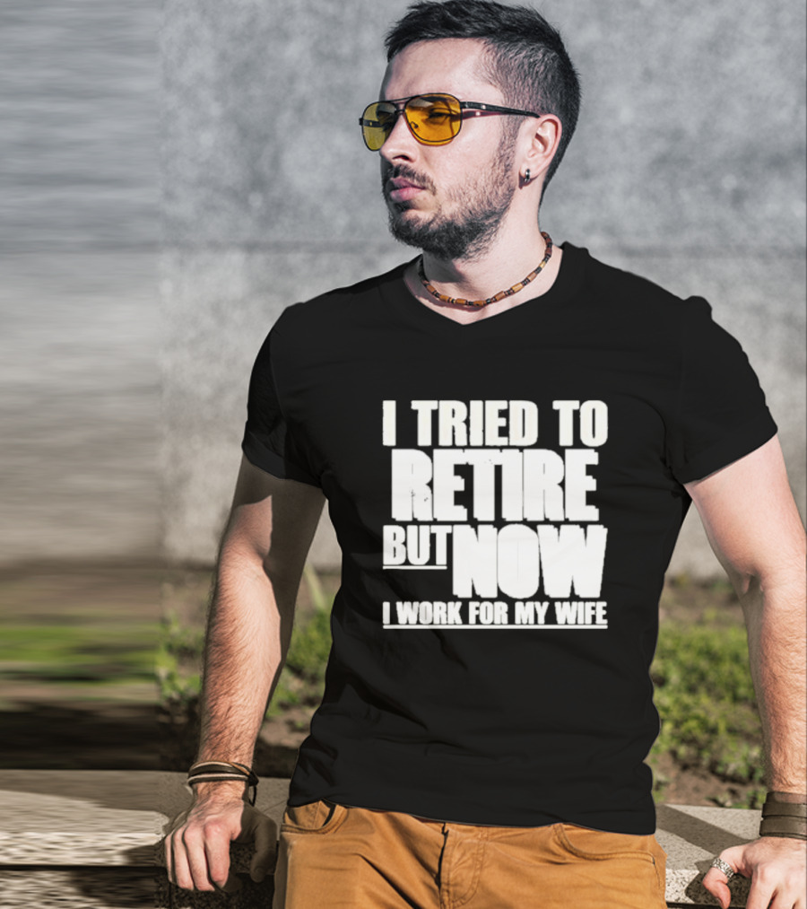Iluvyoudaveblunts Wearing I Tried To Retire But Now I Work For My Wife T-Shirt