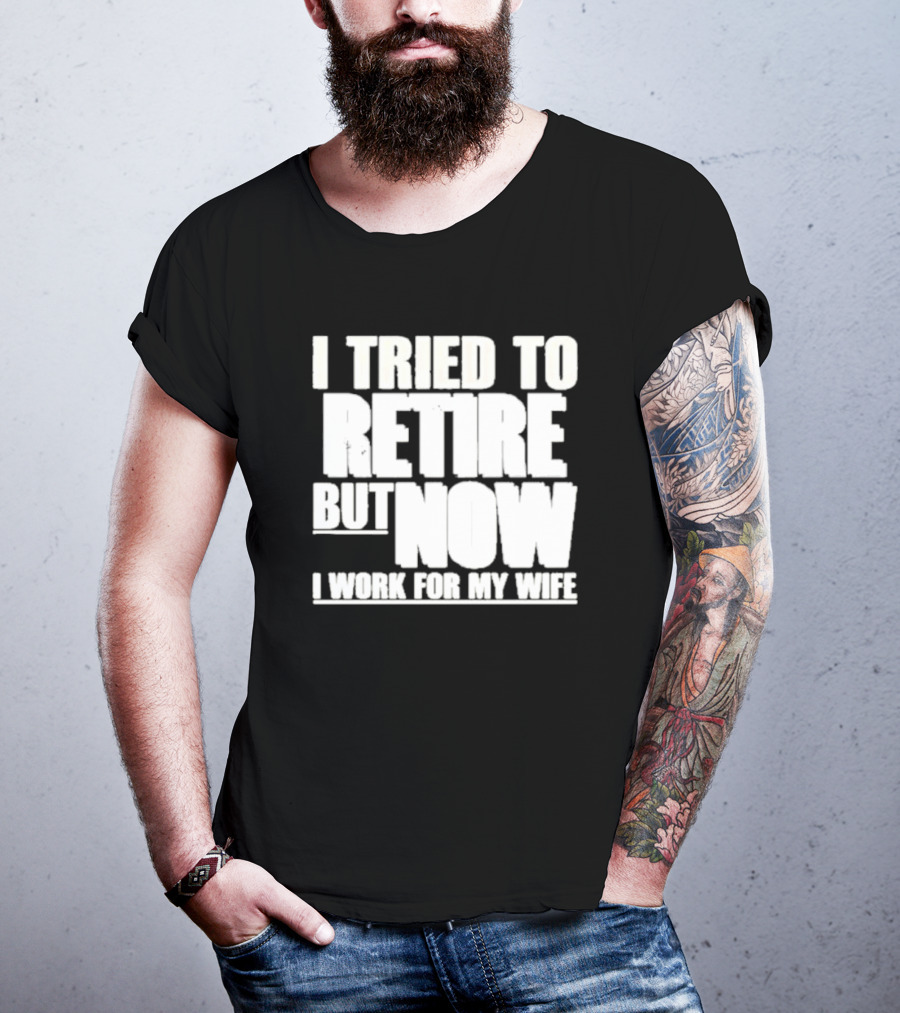 Iluvyoudaveblunts Wearing I Tried To Retire But Now I Work For My Wife T-Shirt