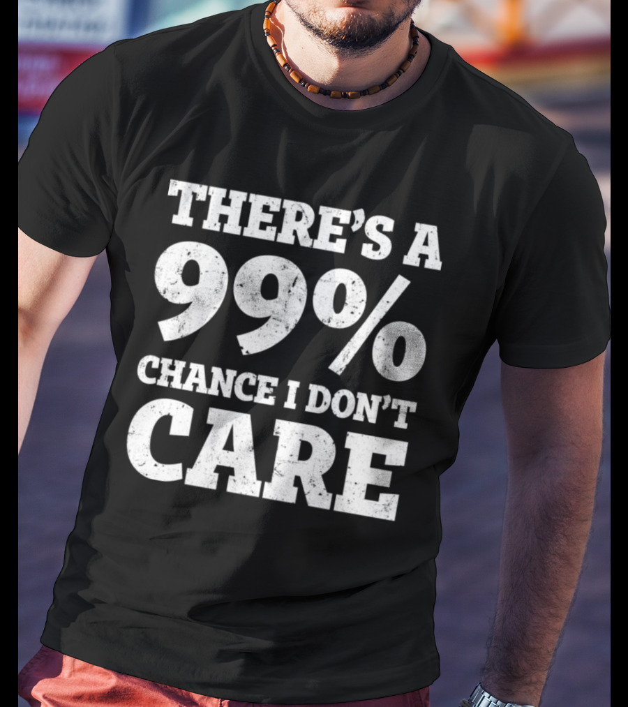There’s A 99% Chance I Don’t Care T-Shirt