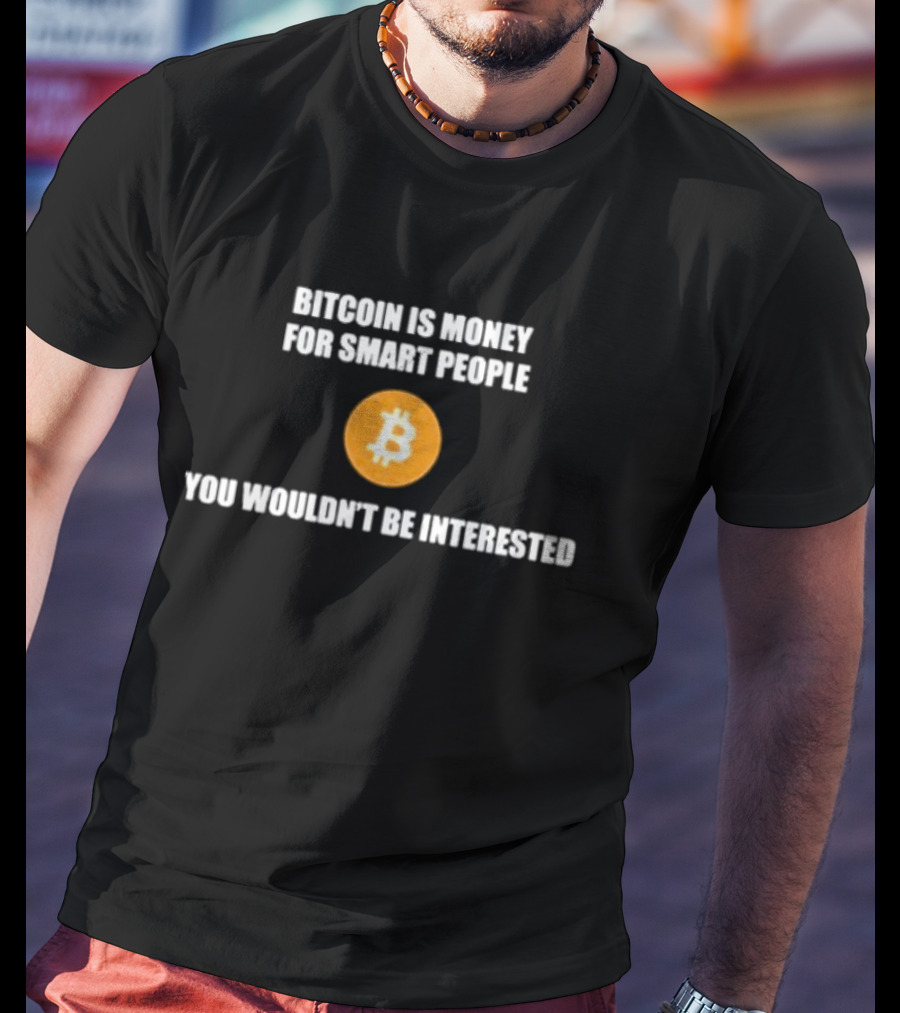 Bitcoin Is Money For Smart People You Wouldn't Be Interested T-Shirt