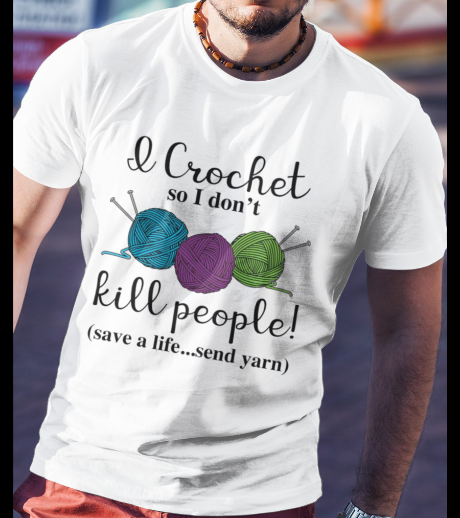 I Crochet So I Don't Kill People Save A Life Send Yarn T-Shirt