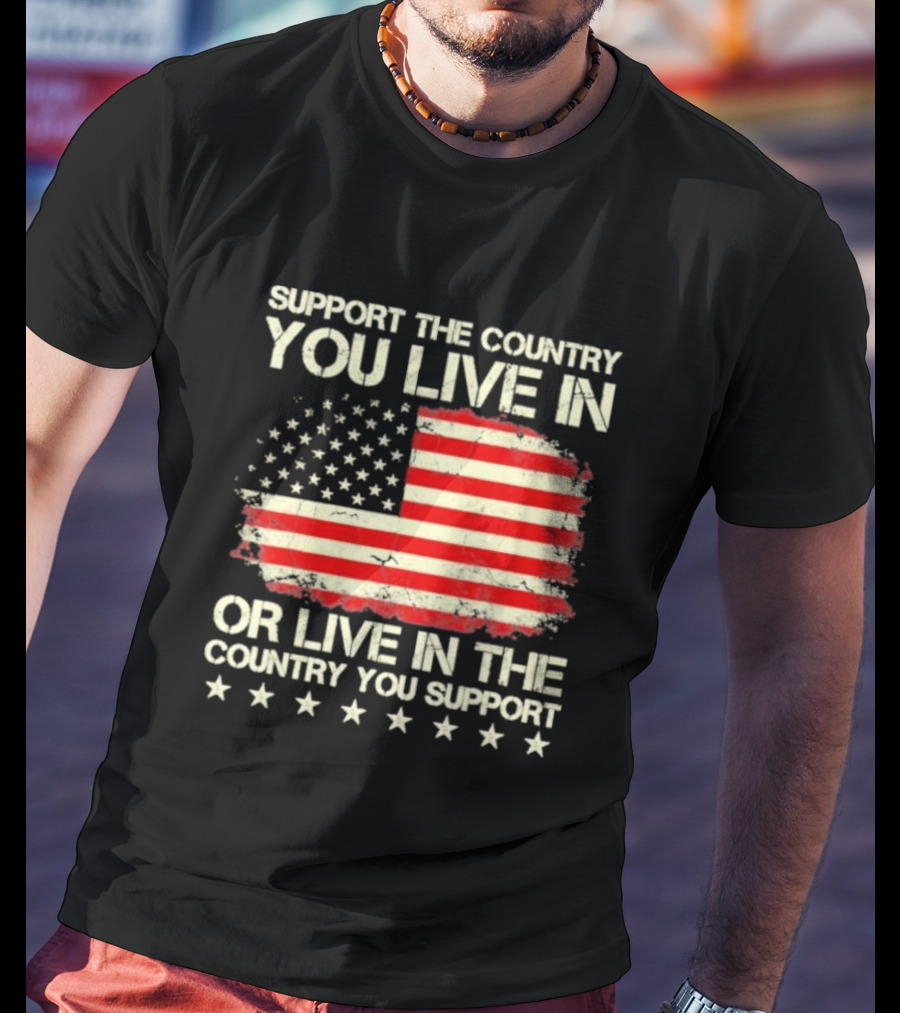 Support The Country You Live In Or Live In The Country You Support American Flag Stars T-Shirt
