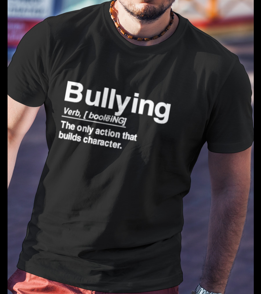 Bullying Definition Verb The Only Action That Builds Character T-Shirt