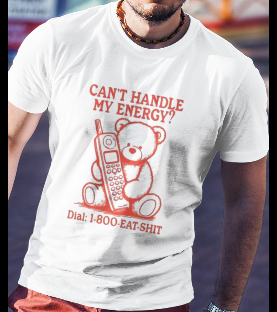 CAN'T HANDLE MY ENERGY DIAL 1 800 EAT SHIT TEDDY BEAR WITH PHONE T-Shirt