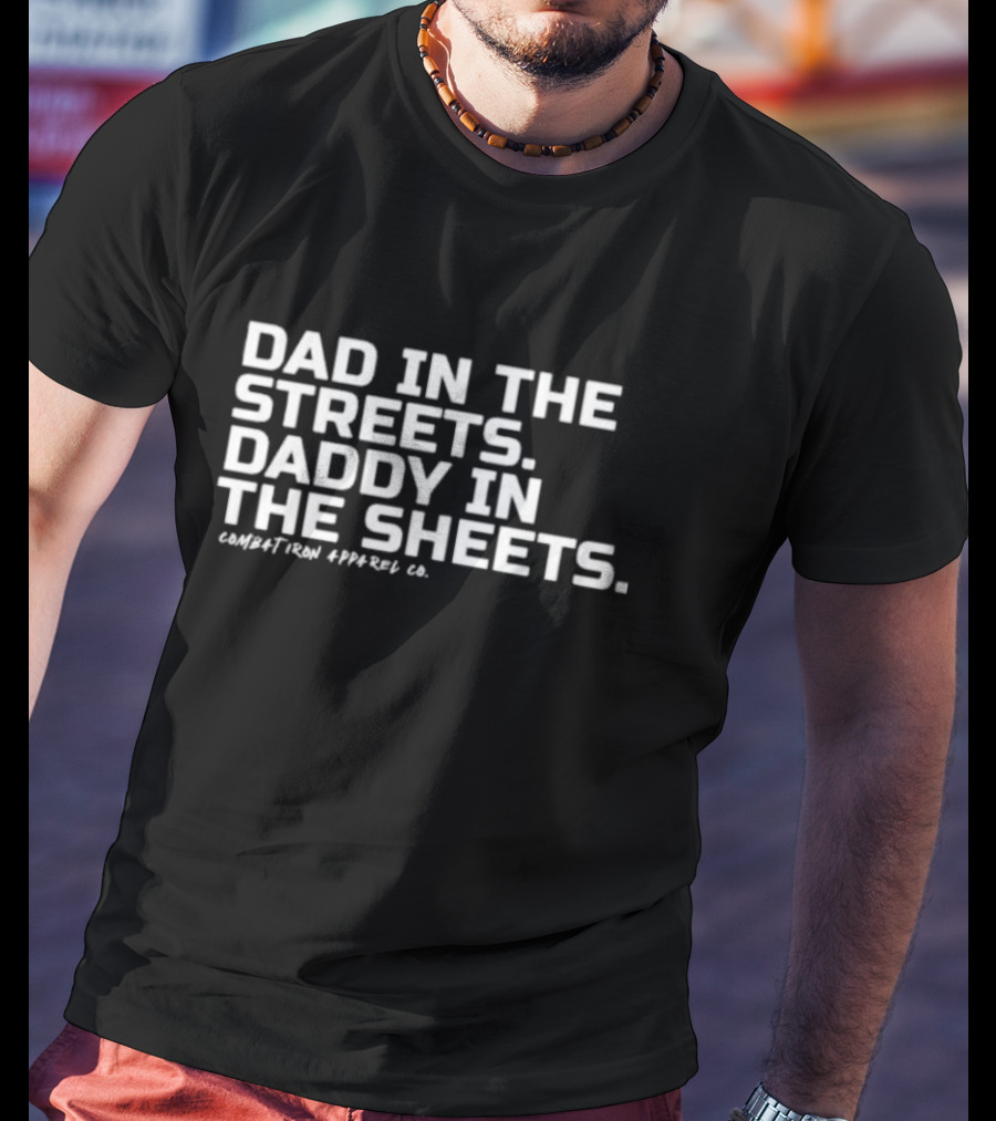 Dad In The Streets Daddy In The Sheets Combat Iron Apparel Co T-Shirt