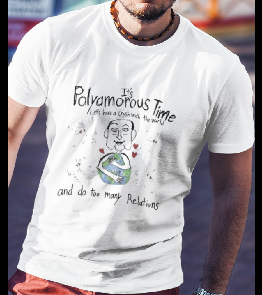 It's Polyamorous Time Let's Have A Crush With The World And Do Too Many Relations T-Shirt