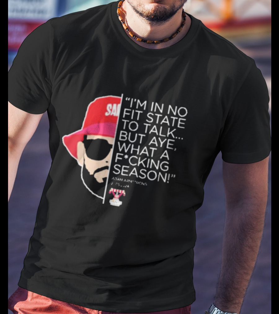 I'M IN NO FIT STATE TO TALK BUT AYE WHAT A FCKING SEASON ADAM ARMSTRONG 95-96 RED HAT SUNGLASSES T-Shirt