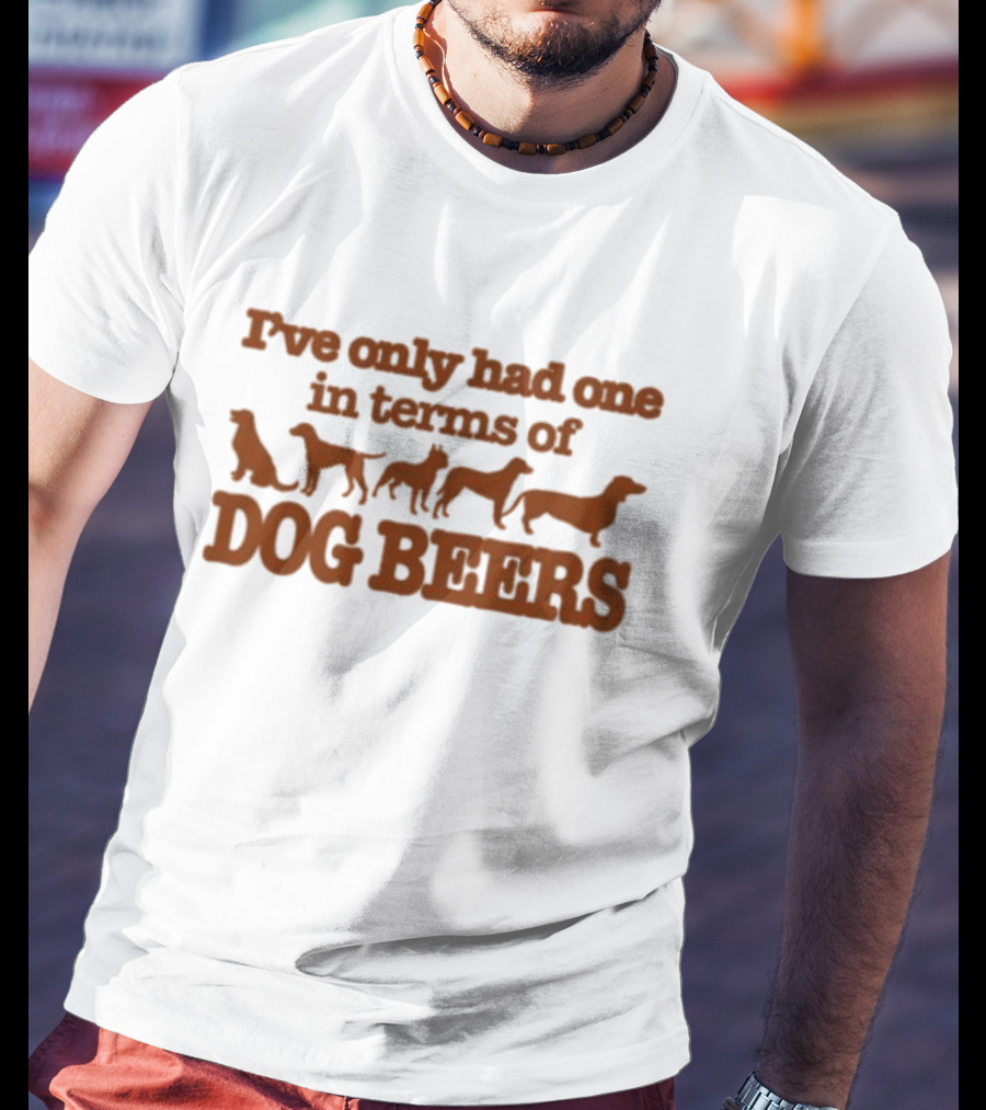 I've Only Had One In Terms Of Dog Beers T-Shirt