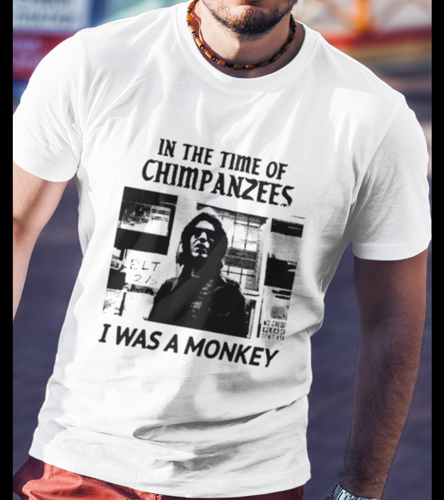 In The Time Of Chimpanzees I Was A Monkey T-Shirt