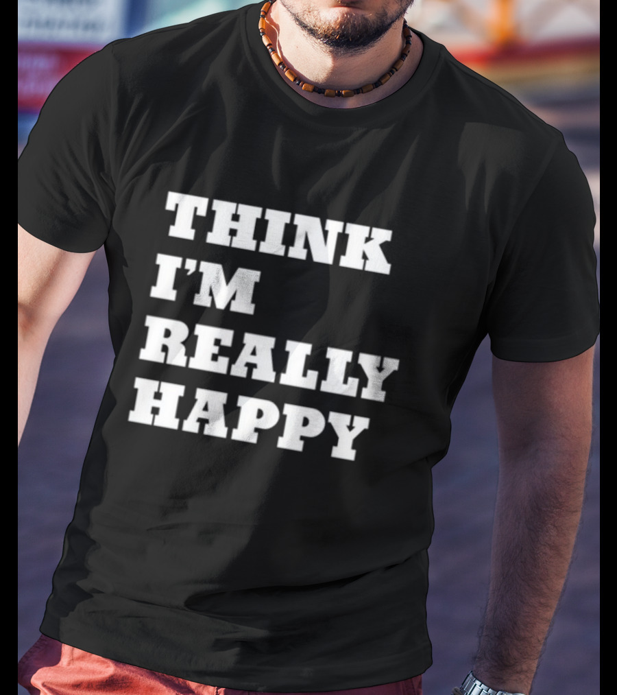 THINK I'M REALLY HAPPY T-Shirt