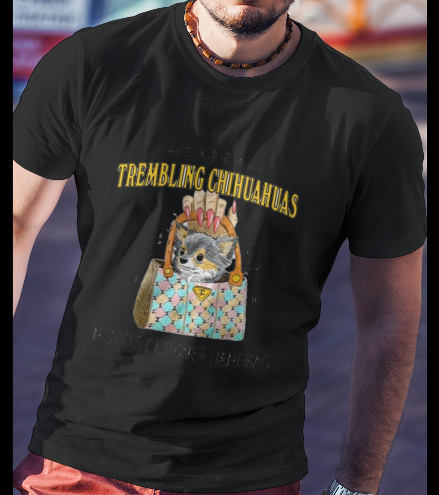 We Are All Trembling Chihuahuas In God's Designer Handbag Crafty Chihuahua Bag T-Shirt
