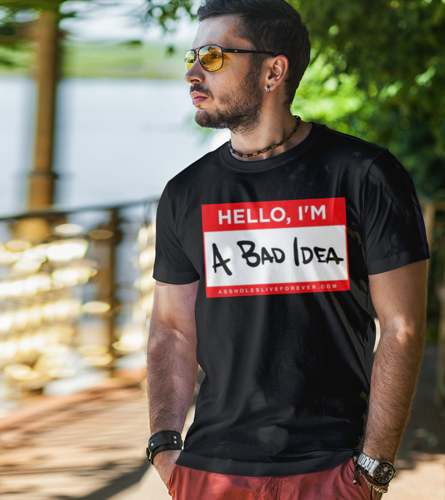 Hello I'm A Bad Idea Assholes Live Forever T-Shirt