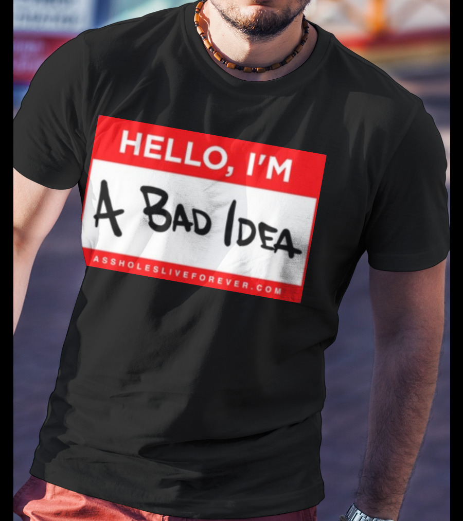 Hello I'm A Bad Idea Assholes Live Forever T-Shirt