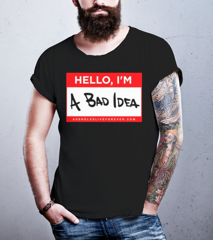 Hello I'm A Bad Idea Assholes Live Forever T-Shirt