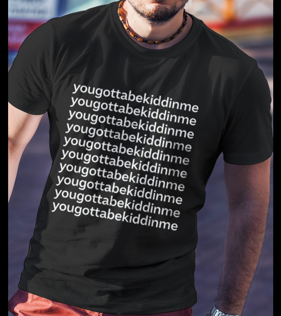 Yougottabekiddinme Repeated Phrase T-Shirt