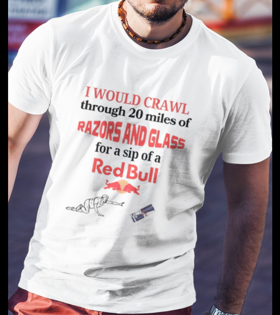 I Would Crawl Through 20 Miles Of Razors And Glass For A Sip Of A Red Bull With Bull Logo And Crawling Figure T-Shirt
