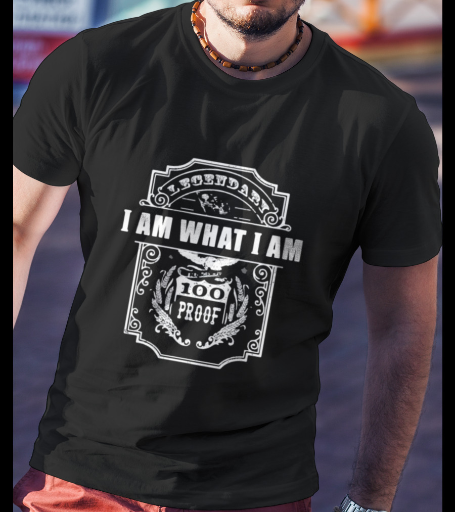 Legendary 100 Proof I Am What I Am Born This Way High Grade T-Shirt