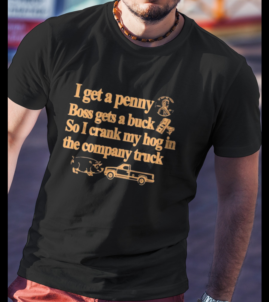 I Get A Penny Boss Gets A Buck Crank My Hog In The Company Truck Motorcycle And Pig T-Shirt