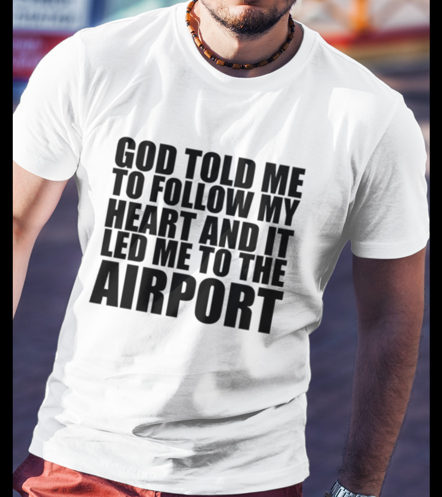 God Told Me To Follow My Heart And It Led Me To The Airport T-Shirt