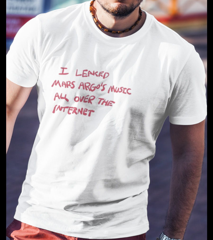 I Leaked Mars Argo's Music All Over The Internet T-Shirt