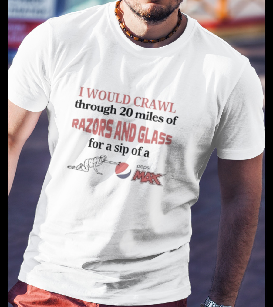 I Would Crawl Through 20 Miles Of Razors And Glass For A Sip Of Pepsi Max T-Shirt