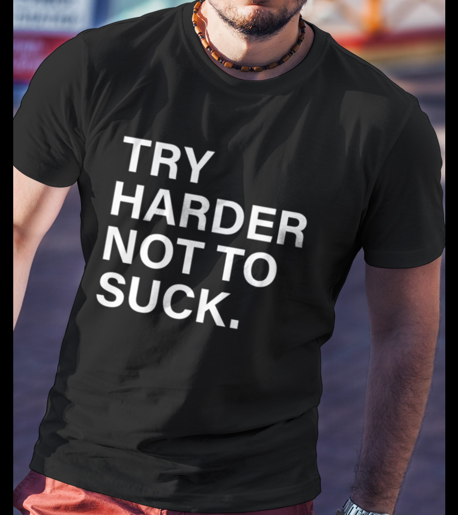 Try Harder Not To Suck Motivation T-Shirt