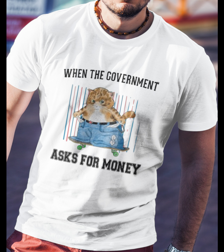 WHEN THE GOVERNMENT ASKS FOR MONEY CAT ON SKATEBOARD WITH BAGGY PANTS T-Shirt