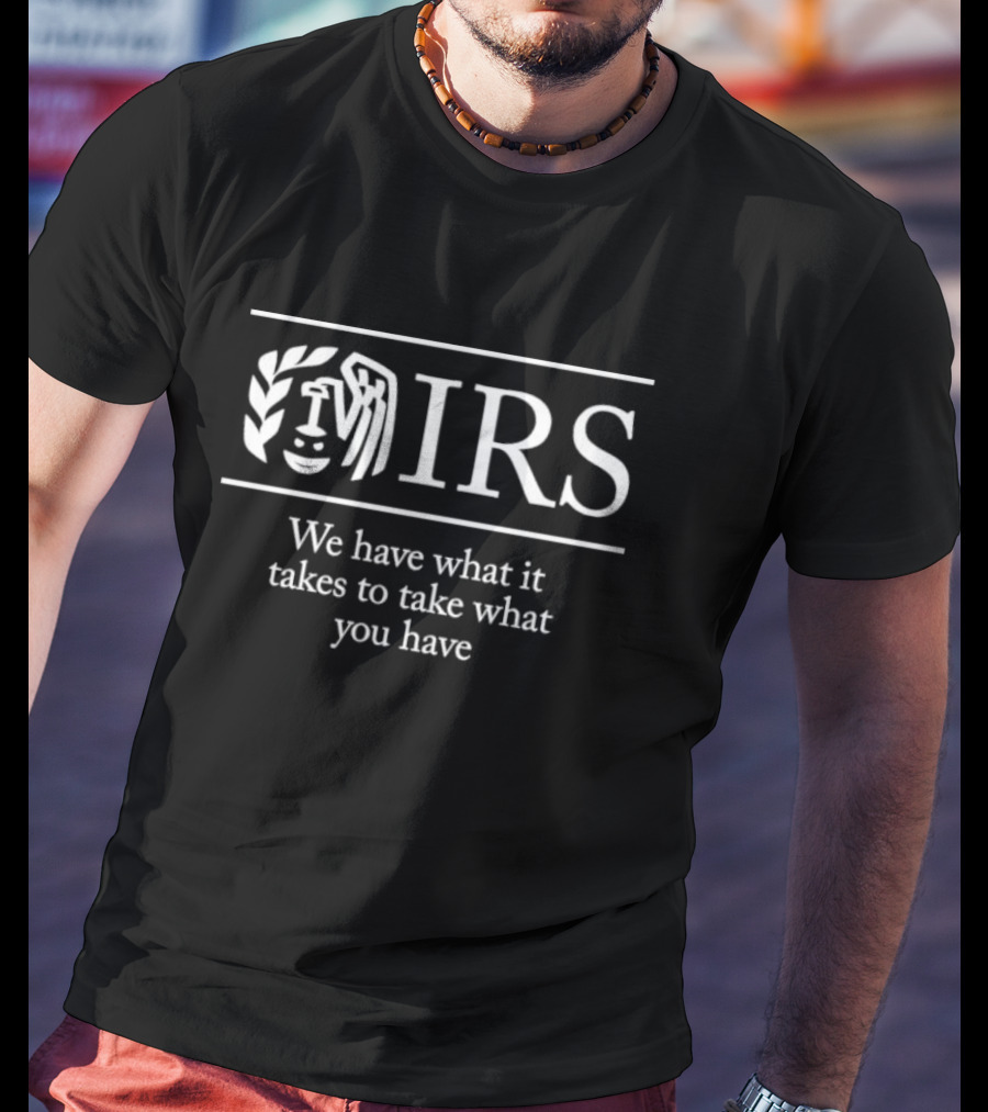 IRS We Have What It Takes To Take What You Have T-Shirt