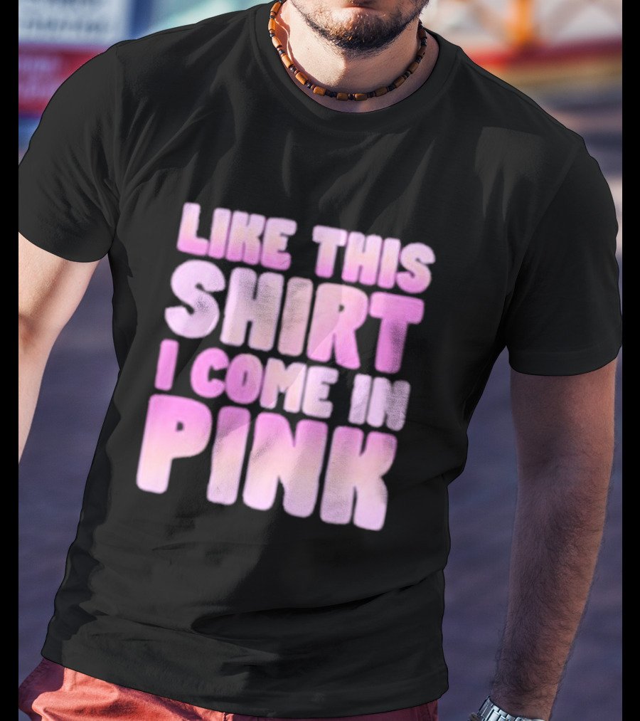 LIKE THIS SHIRT I COME IN PINK T-Shirt