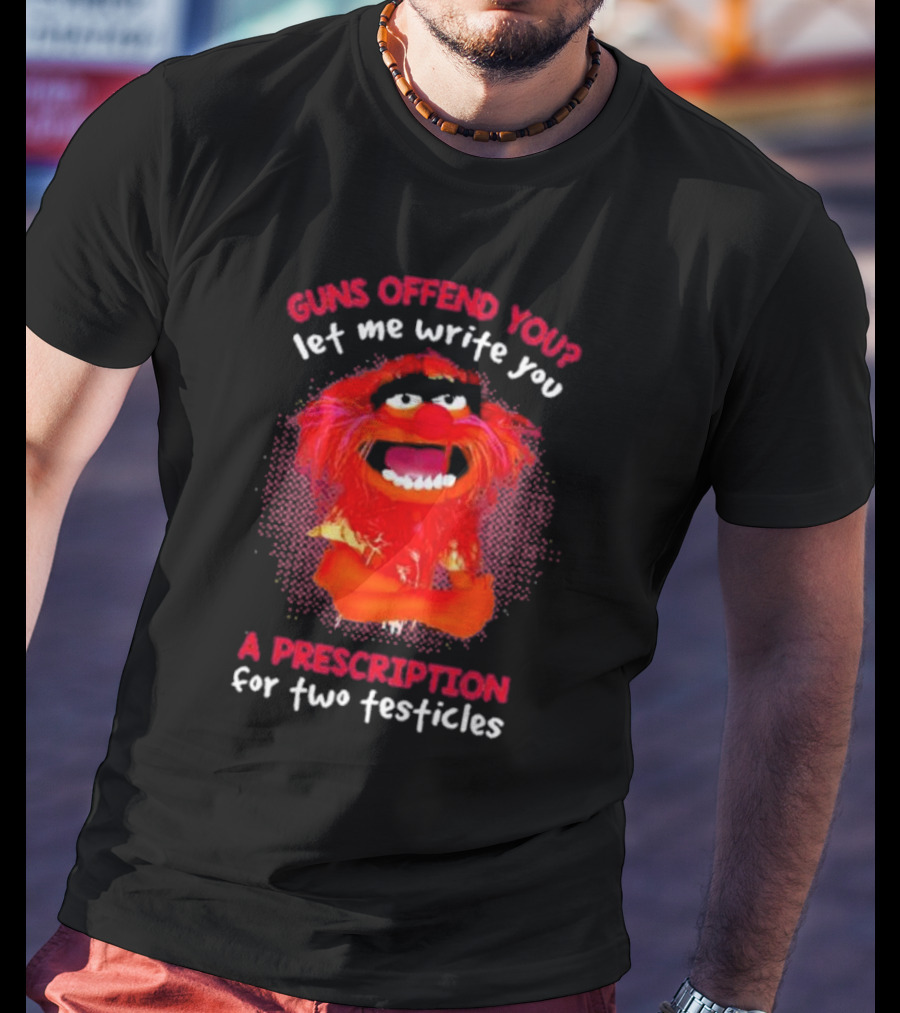 Guns Offend You Let Me Write You A Prescription For Two Testicles Muppet Animal T-Shirt