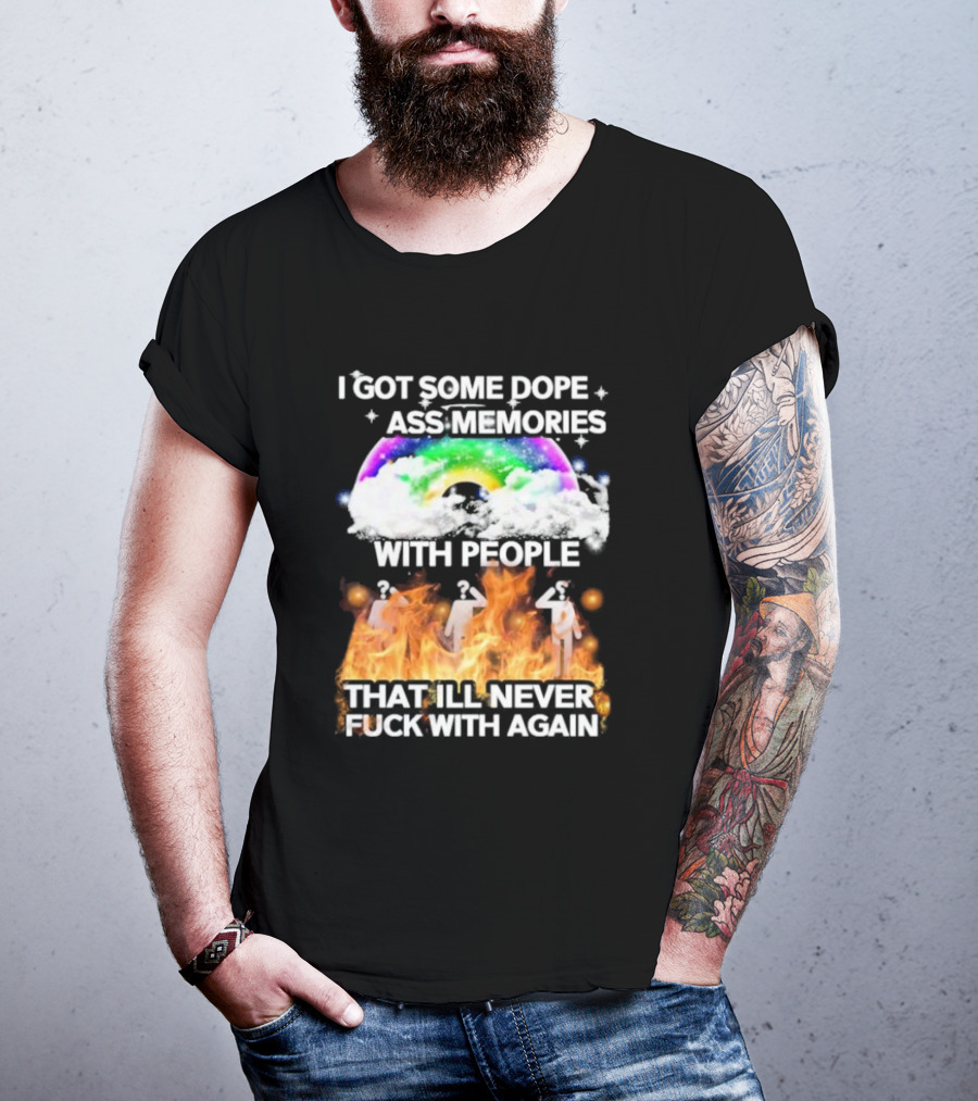 I Got Some Dope Ass Memories With People That Ill Never Fck With Again Rainbow Clouds Figures Fire T-Shirt