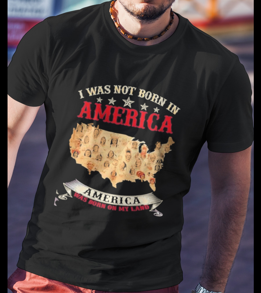 I Was Not Born In America America Was Born On My Land Native Map T-Shirt