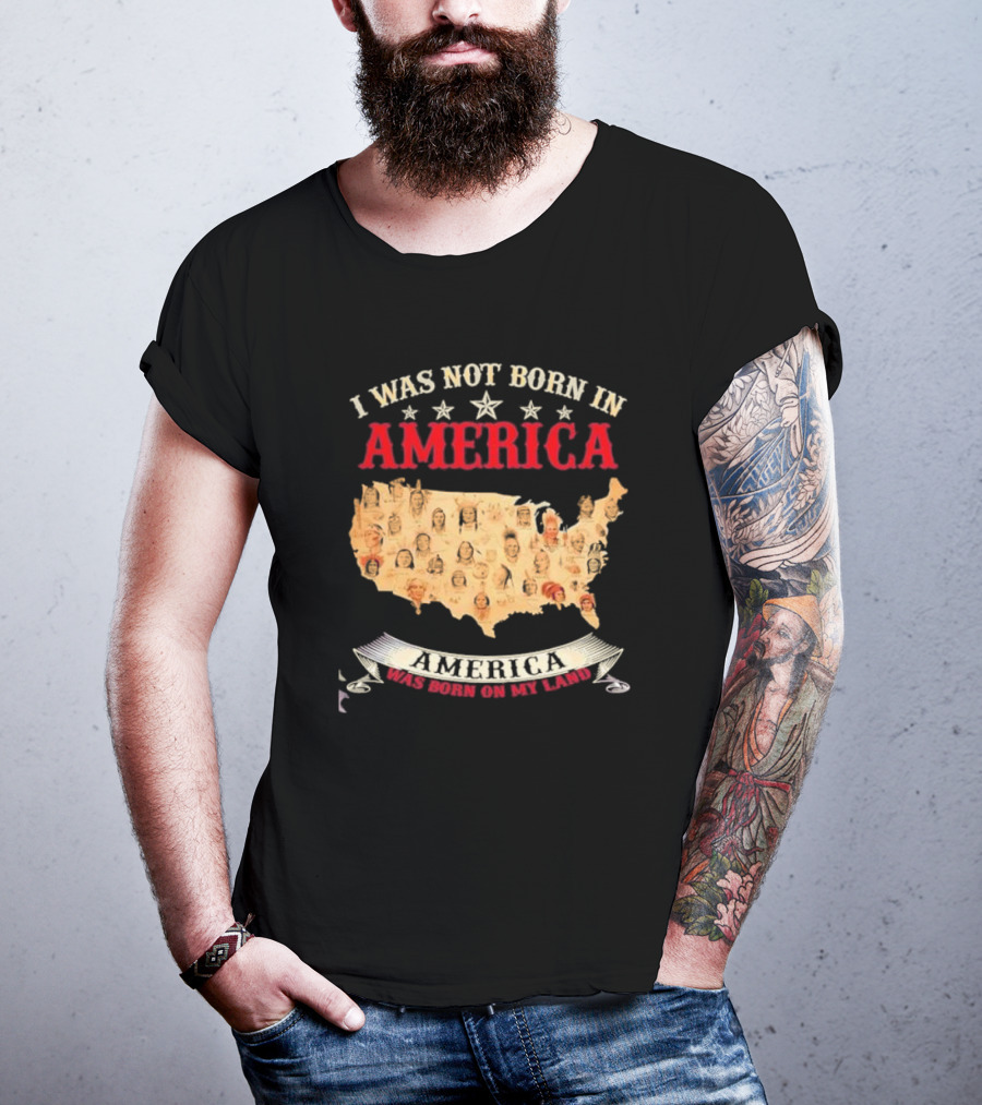 I Was Not Born In America America Was Born On My Land Native Map T-Shirt