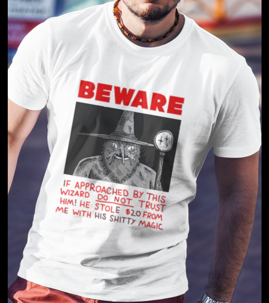 Beware If Approached By This Wizard Do Not Trust Him He Stole 20 From Me With His Shitty Magic T-Shirt