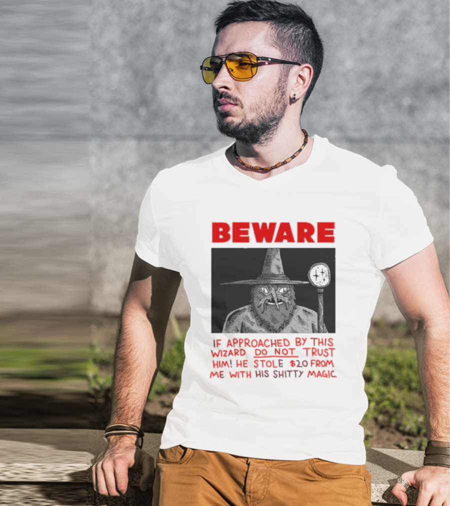 Beware If Approached By This Wizard Do Not Trust Him He Stole 20 From Me With His Shitty Magic T-Shirt