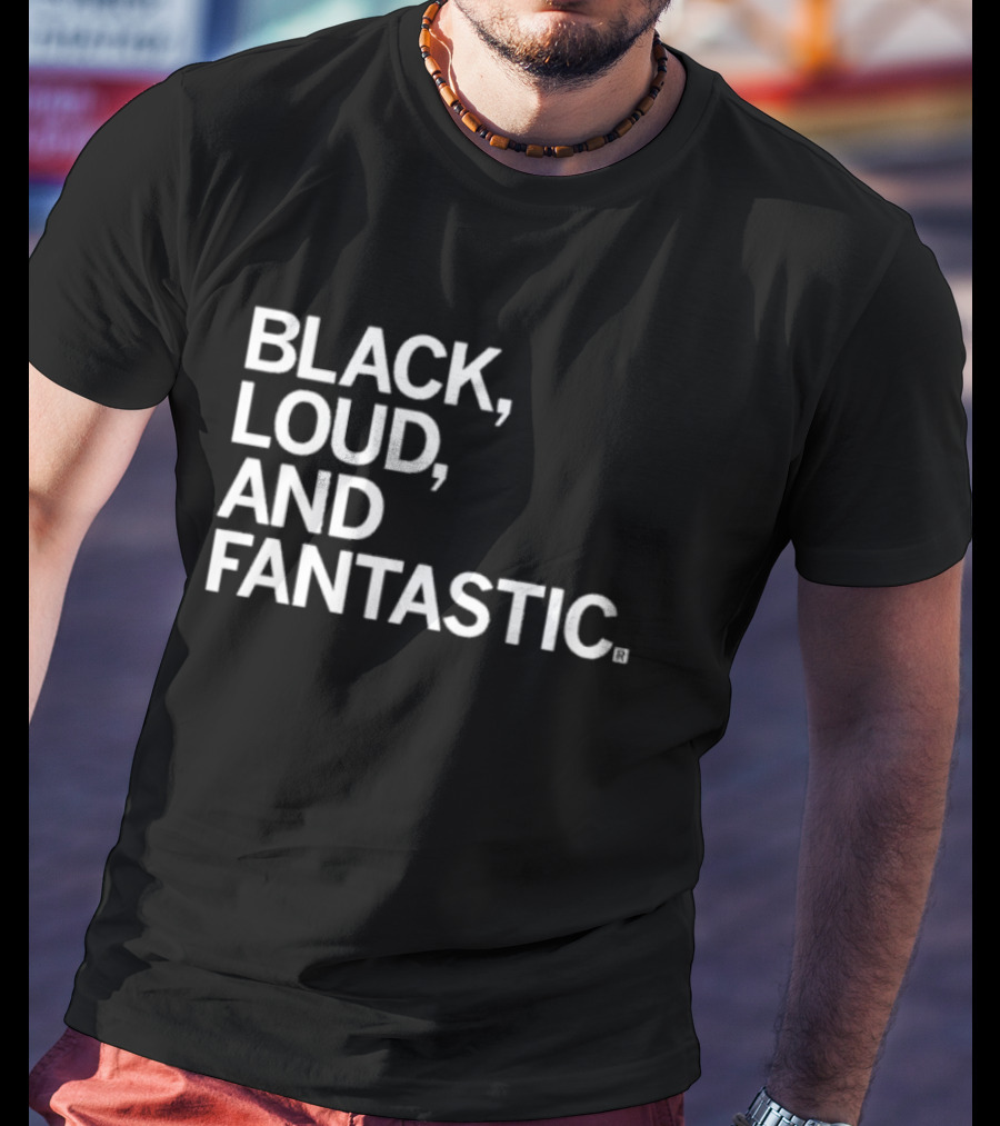 BLACK LOUD AND FANTASTIC T-Shirt
