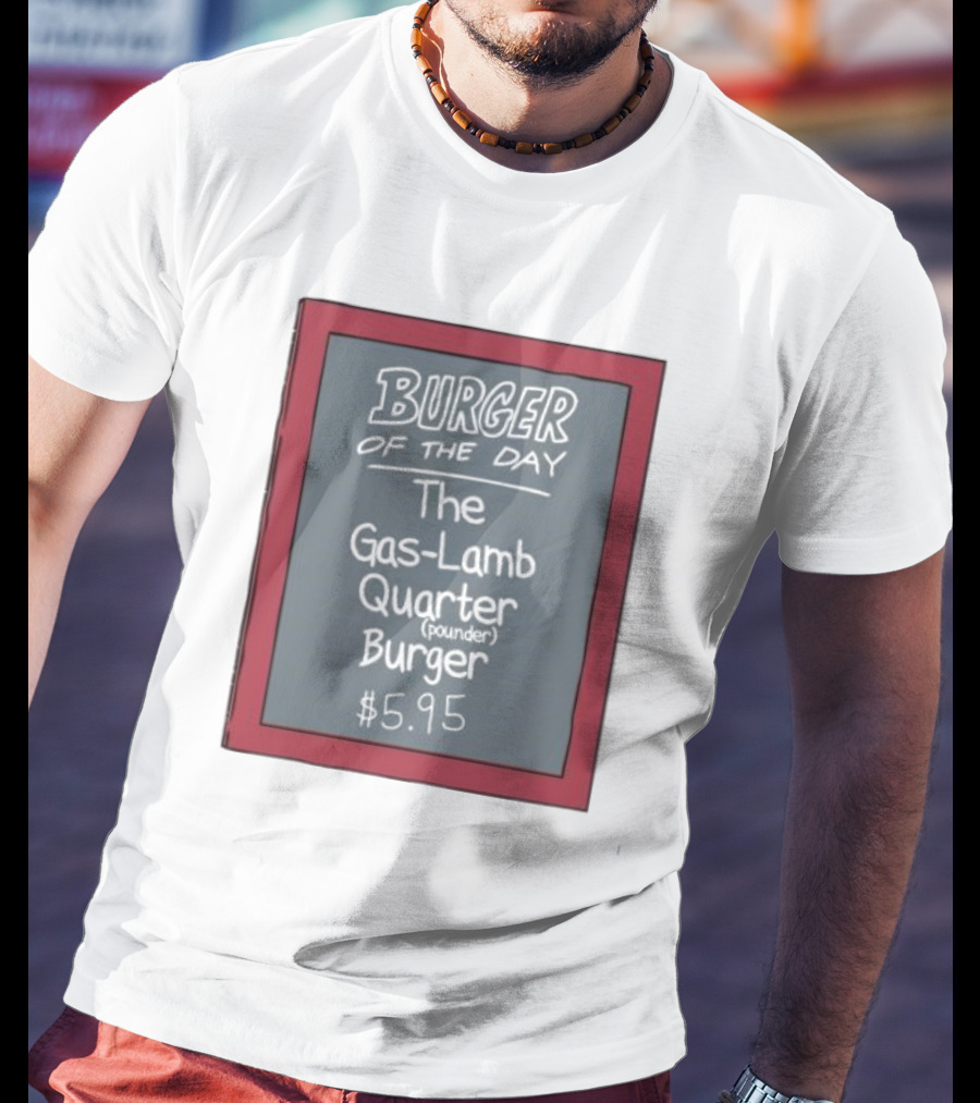 Burger Of The Day The Gas-Lamb Quarter Pounder Burger $5.95 T-Shirt