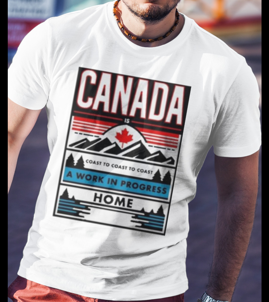 CANADA Is Coast To Coast To Coast A Work In Progress Home T-Shirt