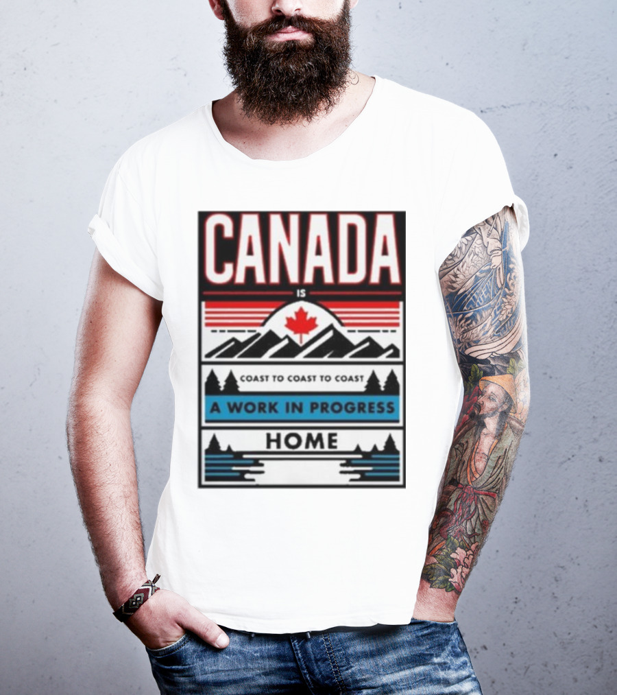 CANADA Is Coast To Coast To Coast A Work In Progress Home T-Shirt