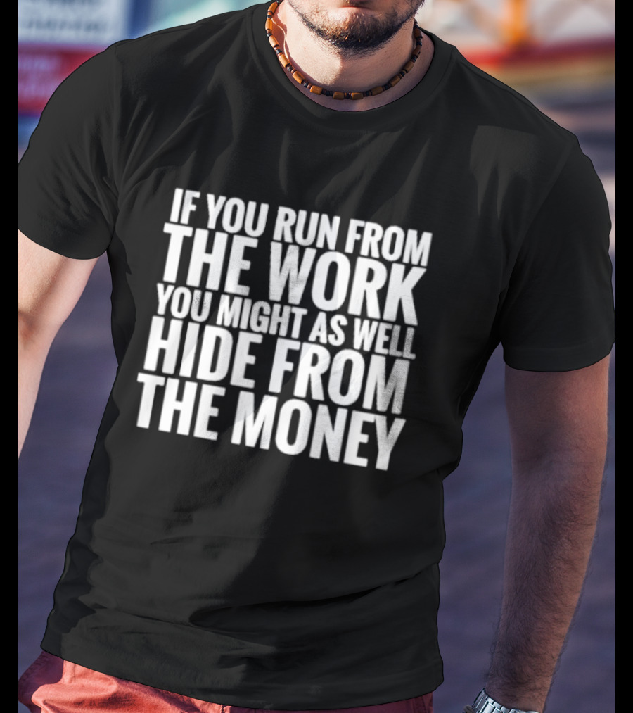 If You Run From The Work You Might As Well Hide From The Money Motivational Saying T-Shirt