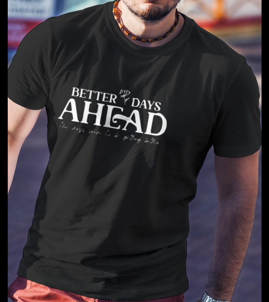 BETTER DAYS AHEAD The Days Seem To Be Getting Better T-Shirt