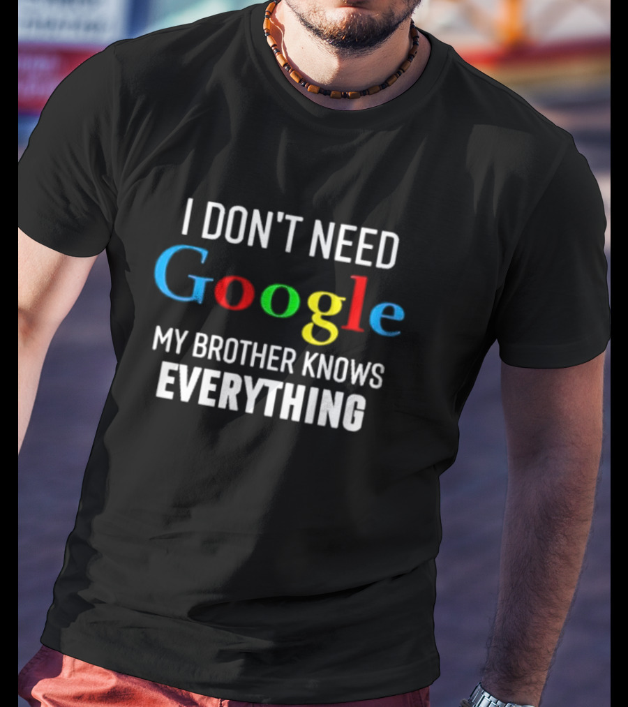 I Don’t Need Google My Brother Knows Everything T-Shirt