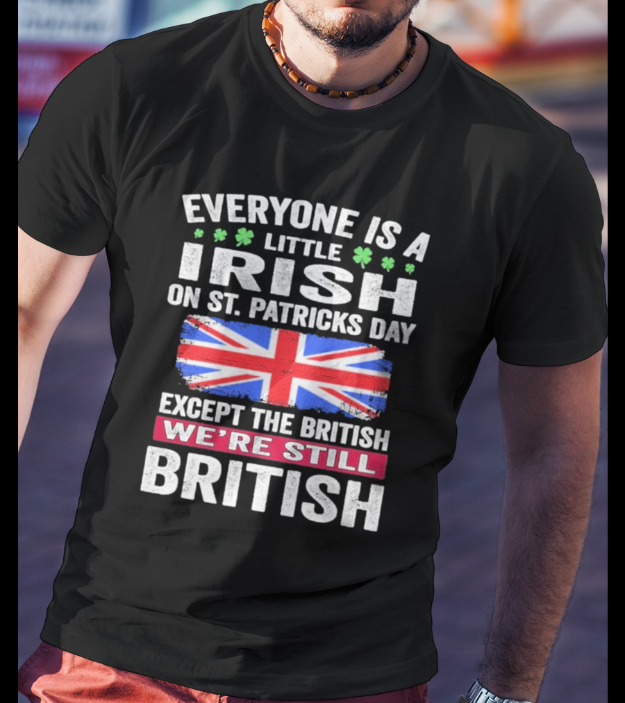 Everyone Is A Little Irish On St Patrick’s Day Except The British We’re Still British Union Jack T-Shirt