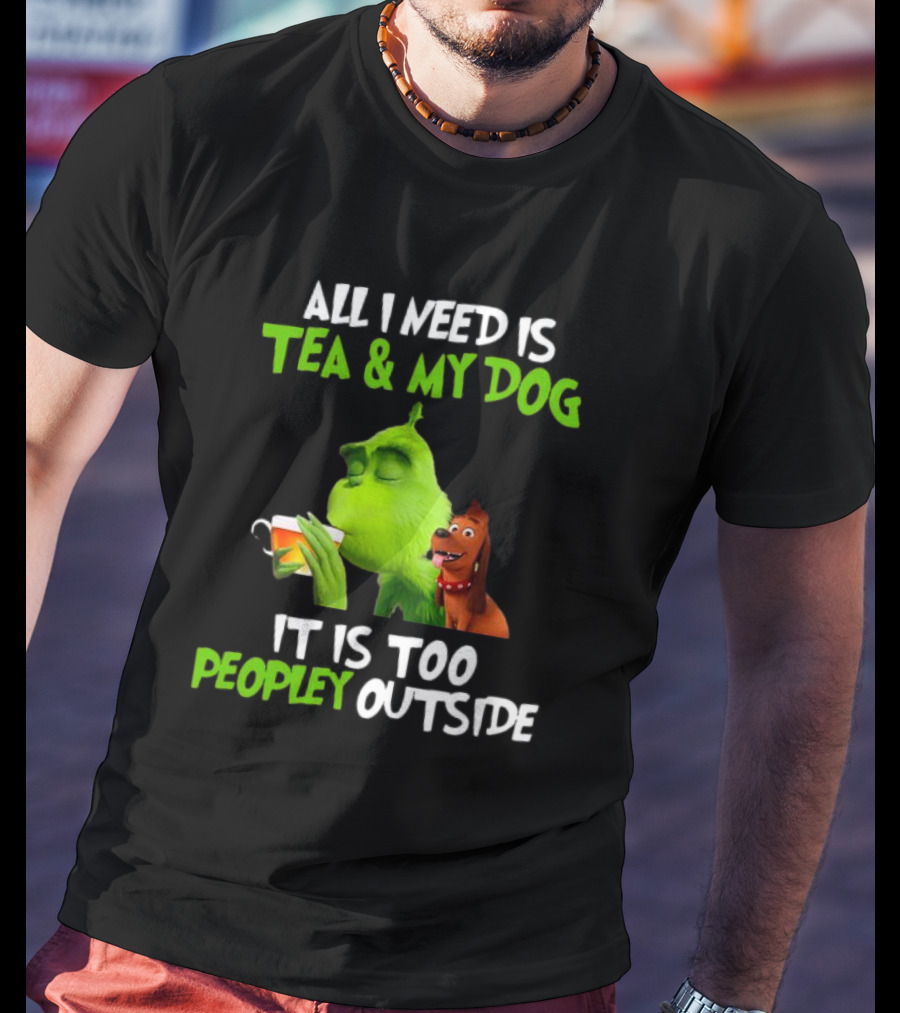 Grinch Tea My Dog Too Peopley Outside All I Need T-Shirt